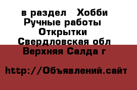  в раздел : Хобби. Ручные работы » Открытки . Свердловская обл.,Верхняя Салда г.